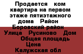 Продается 1-ком квартира на первом этаже пятиэтажного дома › Район ­ Боровский район › Улица ­ Русиново › Дом ­ 139 › Общая площадь ­ 31 › Цена ­ 1 300 - Калужская обл., Боровский р-н, Ермолино г. Недвижимость » Квартиры продажа   